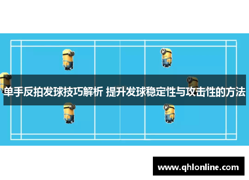 单手反拍发球技巧解析 提升发球稳定性与攻击性的方法