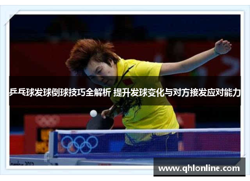 乒乓球发球倒球技巧全解析 提升发球变化与对方接发应对能力