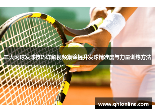 三大网球发球技巧详解视频集锦提升发球精准度与力量训练方法