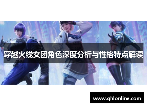 穿越火线女团角色深度分析与性格特点解读