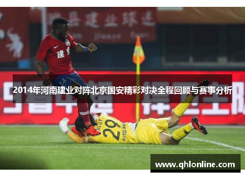 2014年河南建业对阵北京国安精彩对决全程回顾与赛事分析