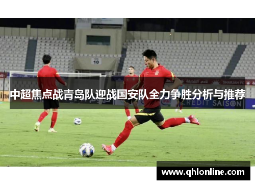 中超焦点战青岛队迎战国安队全力争胜分析与推荐