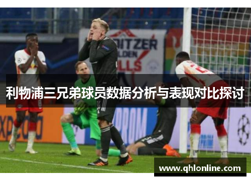 利物浦三兄弟球员数据分析与表现对比探讨