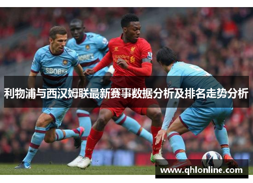 利物浦与西汉姆联最新赛事数据分析及排名走势分析