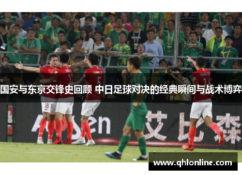 国安与东京交锋史回顾 中日足球对决的经典瞬间与战术博弈