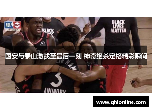 国安与泰山激战至最后一刻 神奇绝杀定格精彩瞬间
