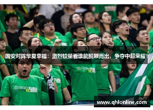 国安对阵华夏幸福：激烈较量看谁能脱颖而出，争夺中超荣耀！