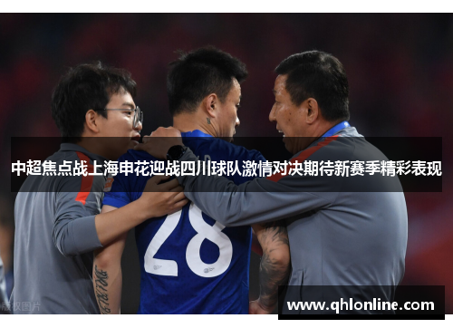 中超焦点战上海申花迎战四川球队激情对决期待新赛季精彩表现
