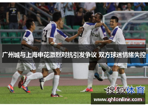 广州城与上海申花激烈对抗引发争议 双方球迷情绪失控