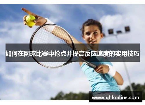如何在网球比赛中抢点并提高反应速度的实用技巧