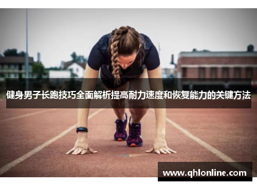 健身男子长跑技巧全面解析提高耐力速度和恢复能力的关键方法
