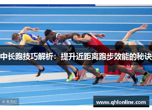 中长跑技巧解析：提升近距离跑步效能的秘诀
