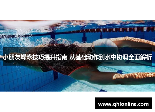 小朋友蝶泳技巧提升指南 从基础动作到水中协调全面解析