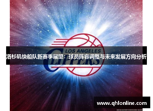 洛杉矶快船队新赛季展望：球员阵容调整与未来发展方向分析