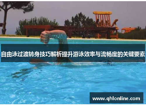 自由泳过渡转身技巧解析提升游泳效率与流畅度的关键要素