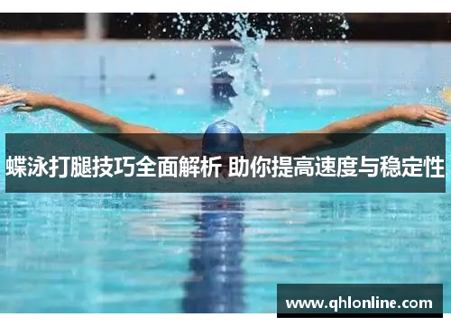 蝶泳打腿技巧全面解析 助你提高速度与稳定性
